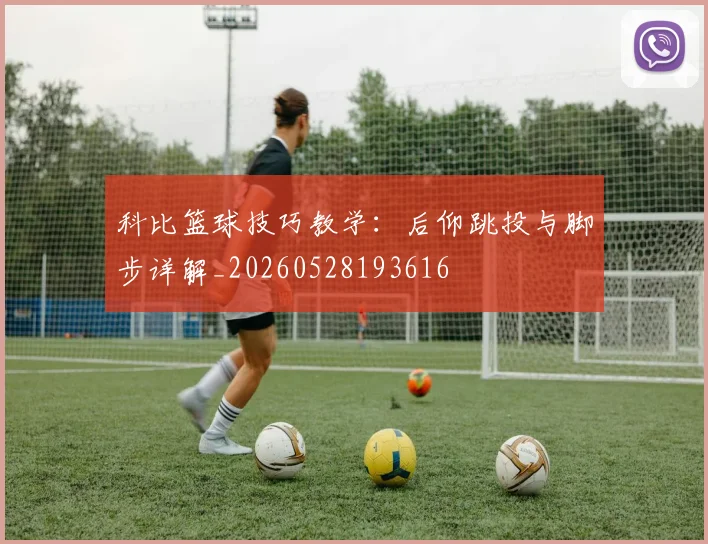 科比篮球技巧教学：后仰跳投与脚步详解_20260528193616