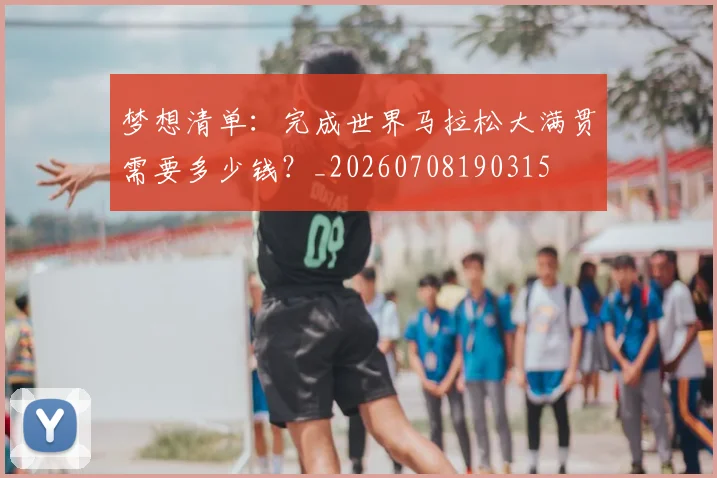 梦想清单：完成世界马拉松大满贯需要多少钱？_20260708190315