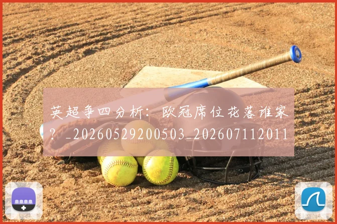 英超争四分析：欧冠席位花落谁家？_20260529200503_20260711201117