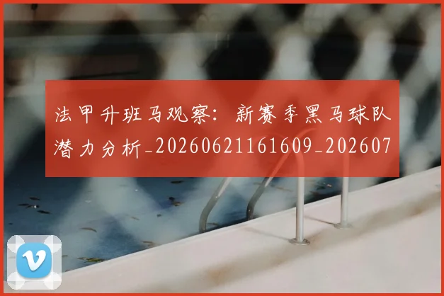 法甲升班马观察:新赛季黑马球队潜力分析_20260621161609_20260707153225
