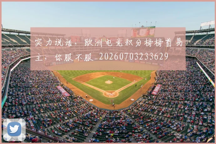 实力说话，欧洲电竞积分榜榜首易主，你服不服_20260703233629