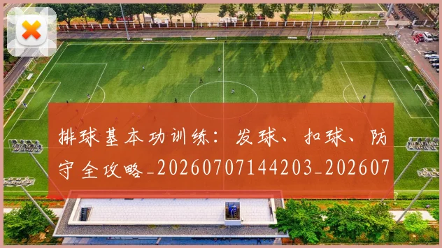 排球基本功训练：发球、扣球、防守全攻略_20260707144203_20260723183323