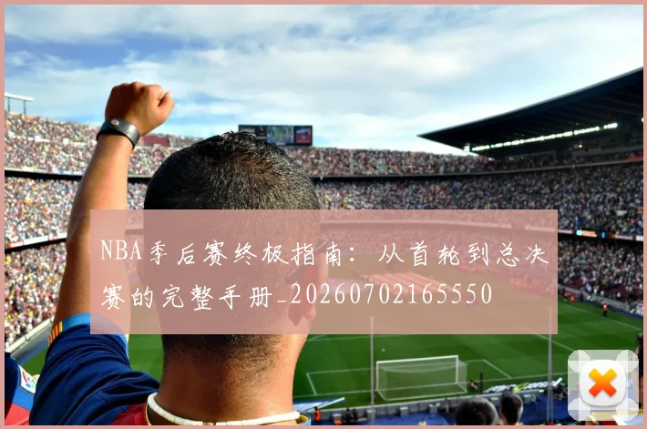 NBA季后赛终极指南:从首轮到总决赛的完整手册_20260702165550