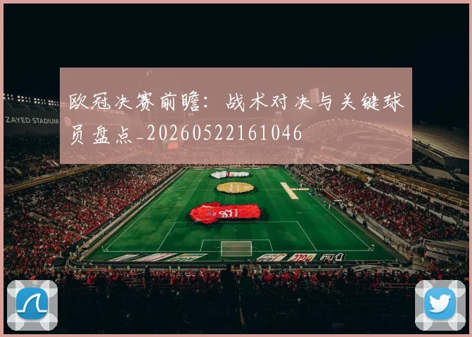 欧冠决赛前瞻:战术对决与关键球员盘点_20260522161046
