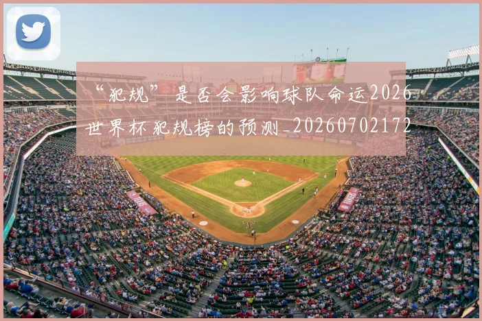 “犯规”是否会影响球队命运2026世界杯犯规榜的预测_20260702172733_20260715183202