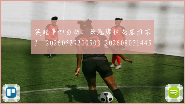 英超争四分析：欧冠席位花落谁家？_20260529200503_20260803144525