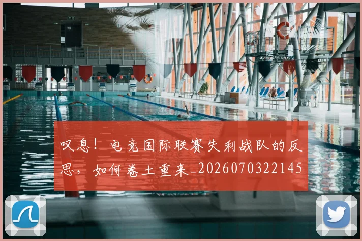 叹息！电竞国际联赛失利战队的反思，如何卷土重来_20260703221451