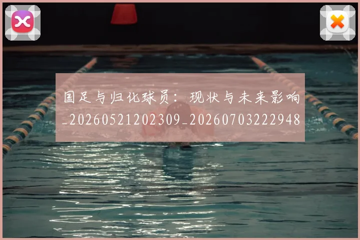 国足与归化球员:现状与未来影响_20260521202309_20260703222948
