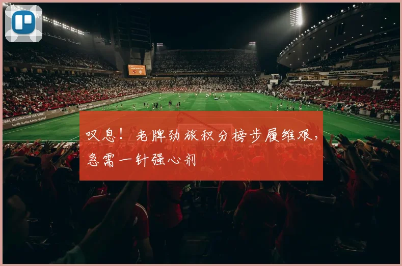 叹息！老牌劲旅积分榜步履维艰，急需一针强心剂