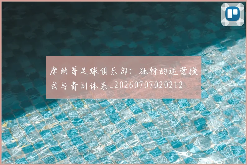 摩纳哥足球俱乐部：独特的运营模式与青训体系_20260707020212
