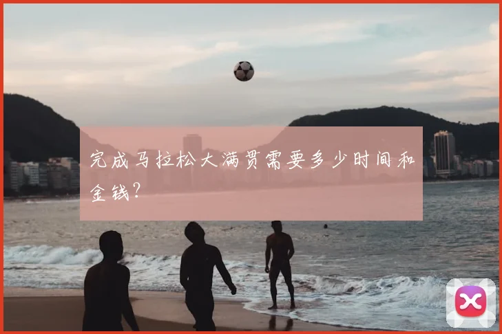 完成马拉松大满贯需要多少时间和金钱？