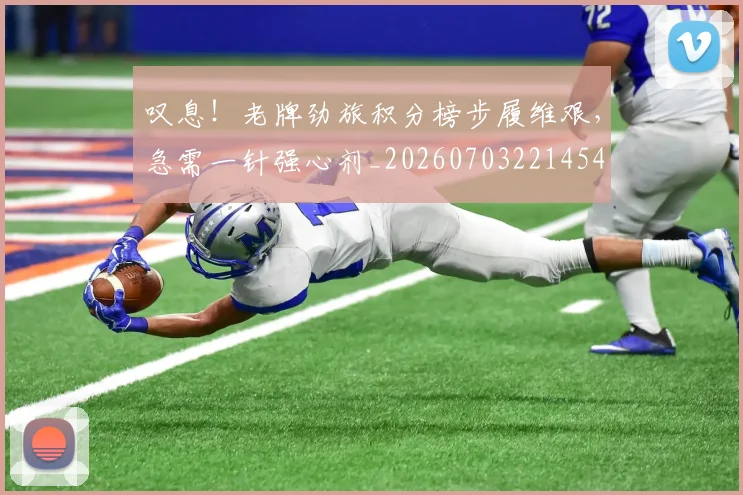 叹息！老牌劲旅积分榜步履维艰，急需一针强心剂_20260703221454