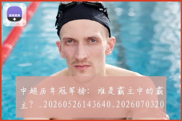 中超历年冠军榜：谁是霸主中的霸主？_20260526143640_20260703204153_20260716185533