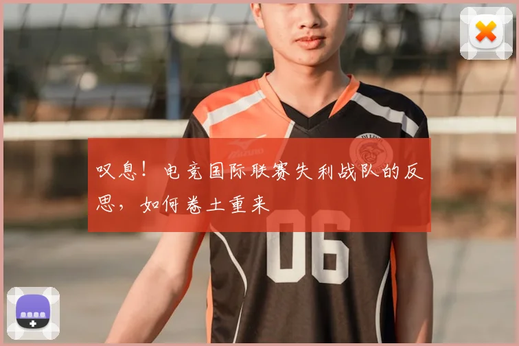 叹息！电竞国际联赛失利战队的反思，如何卷土重来