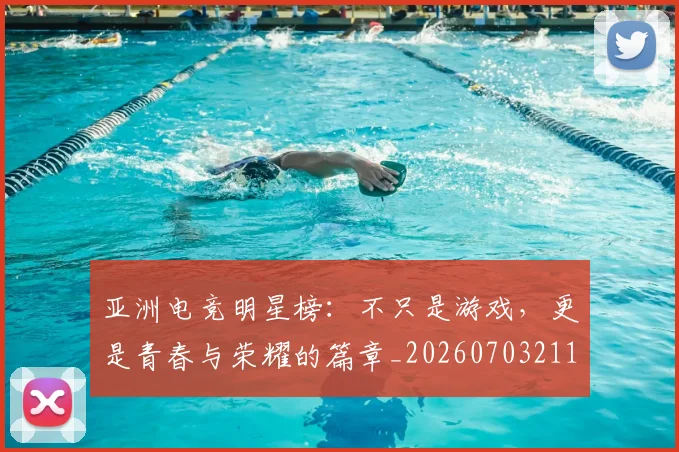 亚洲电竞明星榜：不只是游戏，更是青春与荣耀的篇章_20260703211543_20260717235830