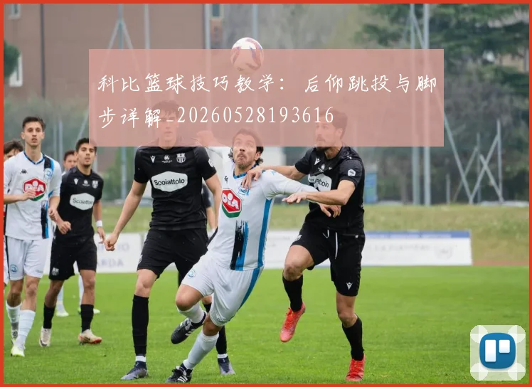 科比篮球技巧教学：后仰跳投与脚步详解_20260528193616