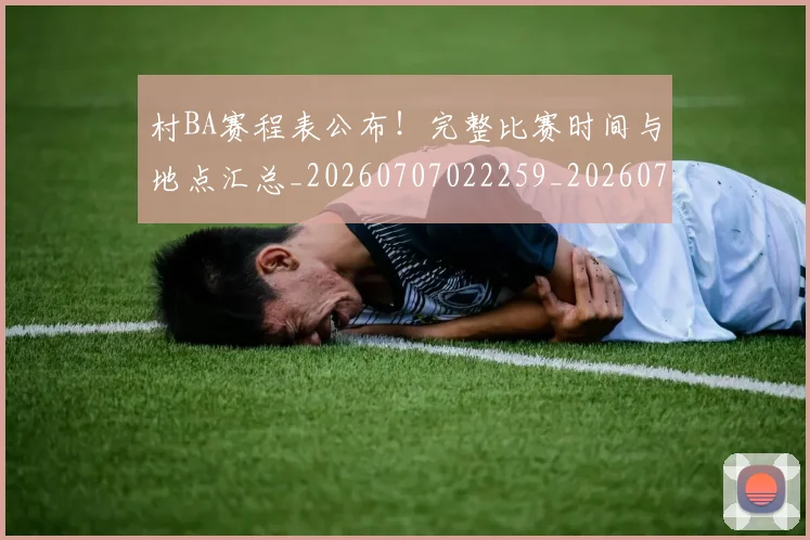 村BA赛程表公布!完整比赛时间与地点汇总_20260707022259_20260731175201