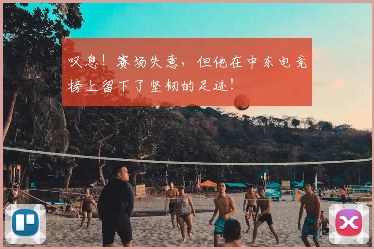 叹息！赛场失意，但他在中东电竞榜上留下了坚韧的足迹！
