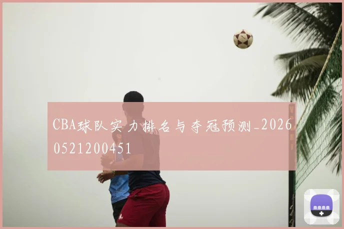 CBA球队实力排名与夺冠预测_20260521200451