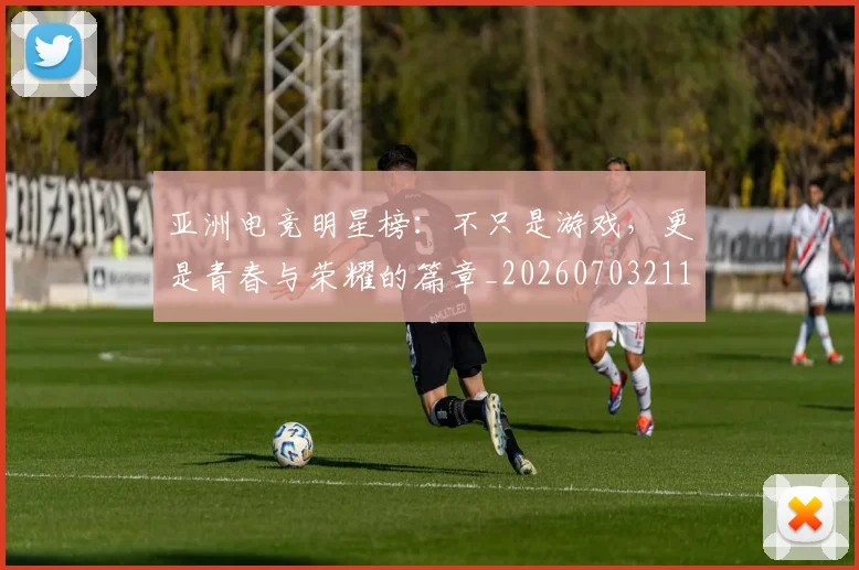 亚洲电竞明星榜：不只是游戏，更是青春与荣耀的篇章_20260703211543_20260717235830