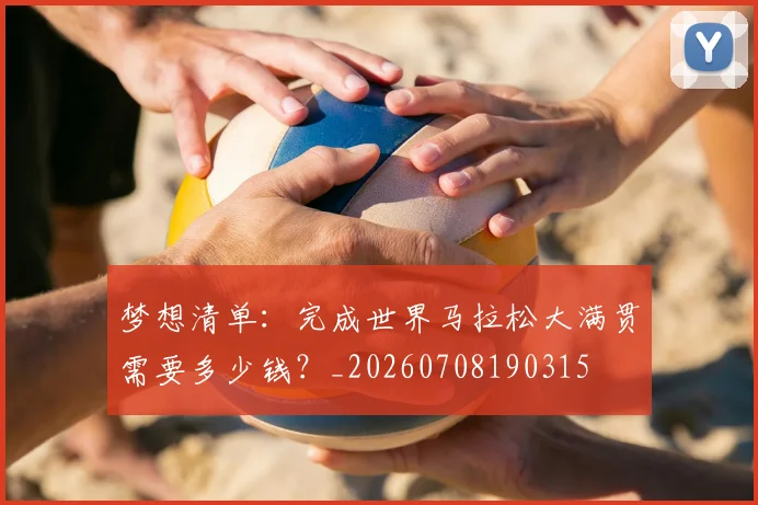 梦想清单：完成世界马拉松大满贯需要多少钱？_20260708190315