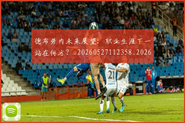 德布劳内未来展望：职业生涯下一站在何方？_20260527112358_20260704172521