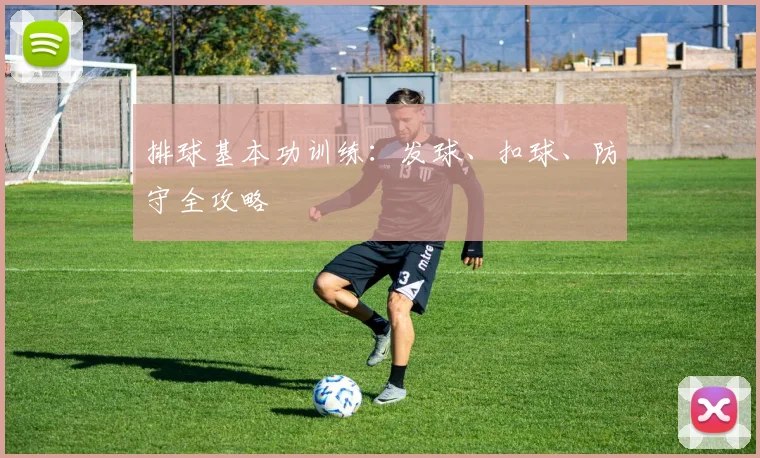 排球基本功训练：发球、扣球、防守全攻略
