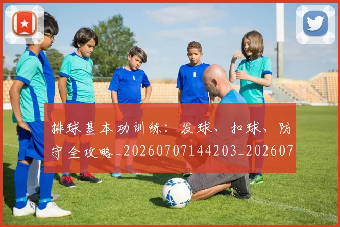 排球基本功训练：发球、扣球、防守全攻略_20260707144203_20260723183323