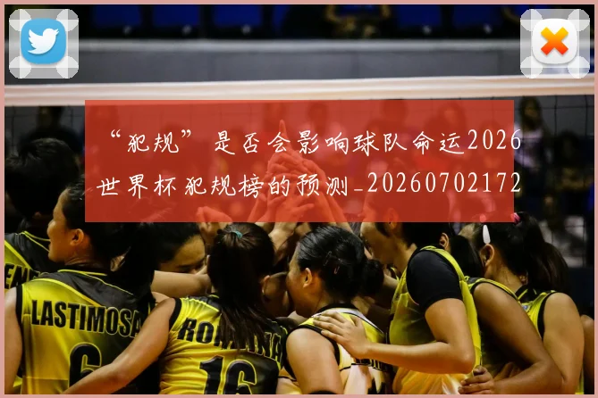 “犯规”是否会影响球队命运2026世界杯犯规榜的预测_20260702172733_20260715183202