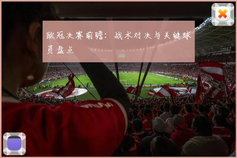 欧冠决赛前瞻:战术对决与关键球员盘点