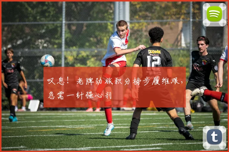 叹息！老牌劲旅积分榜步履维艰，急需一针强心剂